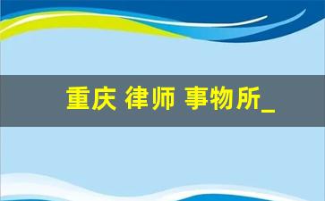 重庆 律师 事物所_重庆浩邦律师事务所怎么样